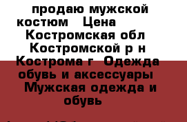 продаю мужской костюм › Цена ­ 3 000 - Костромская обл., Костромской р-н, Кострома г. Одежда, обувь и аксессуары » Мужская одежда и обувь   